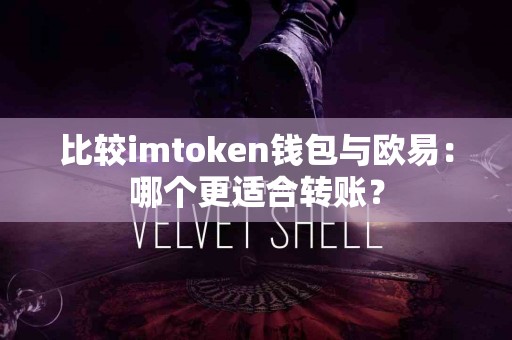 比较imtoken钱包与欧易：哪个更适合转账？