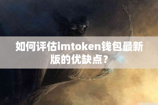 如何评估imtoken钱包最新版的优缺点？