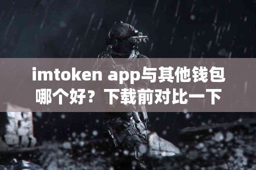 imtoken app与其他钱包哪个好？下载前对比一下