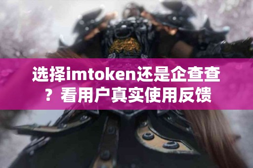 选择imtoken还是企查查？看用户真实使用反馈