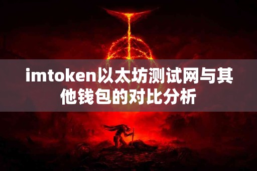 imtoken以太坊测试网与其他钱包的对比分析