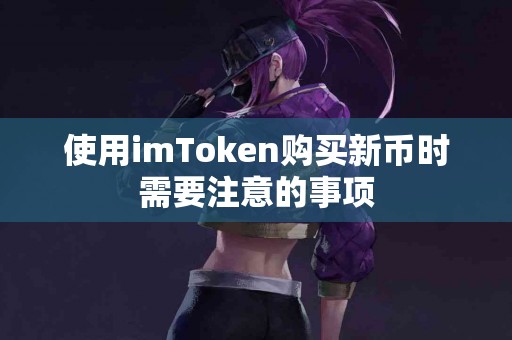 使用imToken购买新币时需要注意的事项