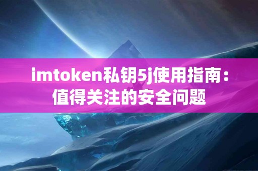 imtoken私钥5j使用指南：值得关注的安全问题