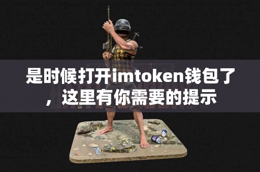 是时候打开imtoken钱包了，这里有你需要的提示