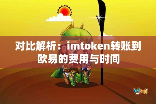 对比解析：imtoken转账到欧易的费用与时间