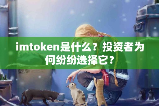 imtoken是什么？投资者为何纷纷选择它？
