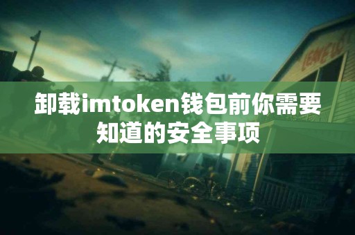 卸载imtoken钱包前你需要知道的安全事项