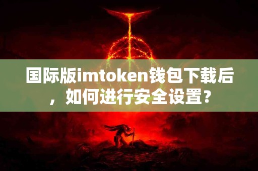 国际版imtoken钱包下载后，如何进行安全设置？
