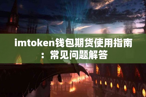 imtoken钱包期货使用指南：常见问题解答