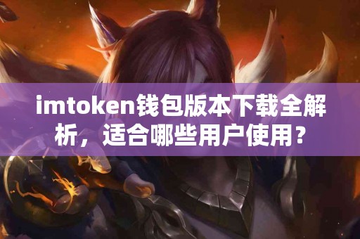 imtoken钱包版本下载全解析，适合哪些用户使用？