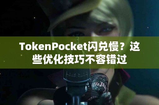 TokenPocket闪兑慢？这些优化技巧不容错过