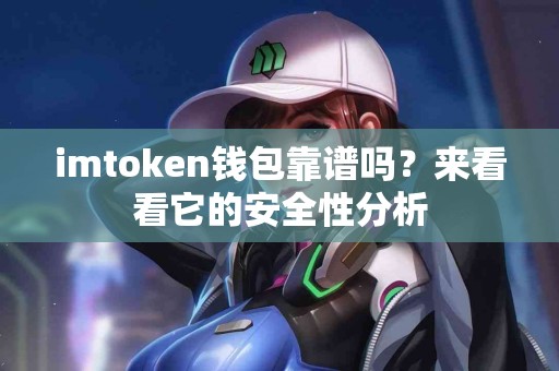 imtoken钱包靠谱吗？来看看它的安全性分析