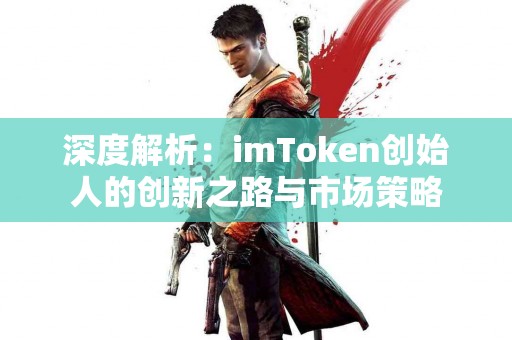 深度解析：imToken创始人的创新之路与市场策略