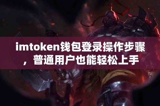imtoken钱包登录操作步骤，普通用户也能轻松上手