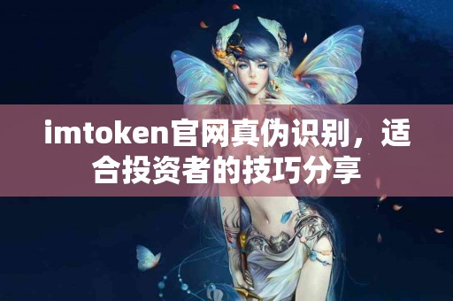 imtoken官网真伪识别，适合投资者的技巧分享