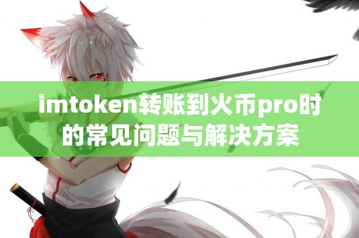 imtoken转账到火币pro时的常见问题与解决方案