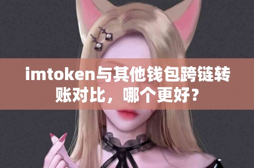 imtoken与其他钱包跨链转账对比，哪个更好？