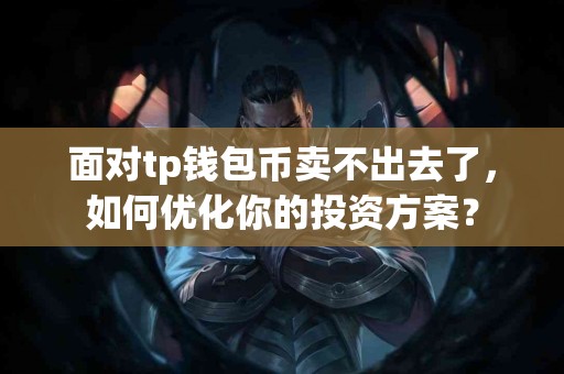面对tp钱包币卖不出去了，如何优化你的投资方案？