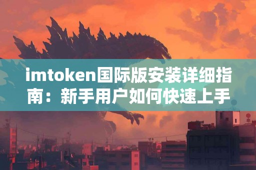 imtoken国际版安装详细指南：新手用户如何快速上手？