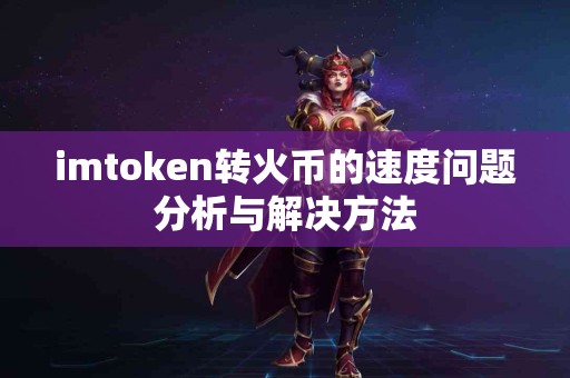 imtoken转火币的速度问题分析与解决方法