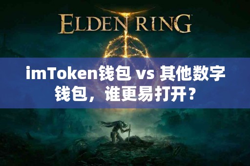 imToken钱包 vs 其他数字钱包，谁更易打开？