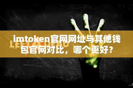 imtoken官网网址与其他钱包官网对比，哪个更好？