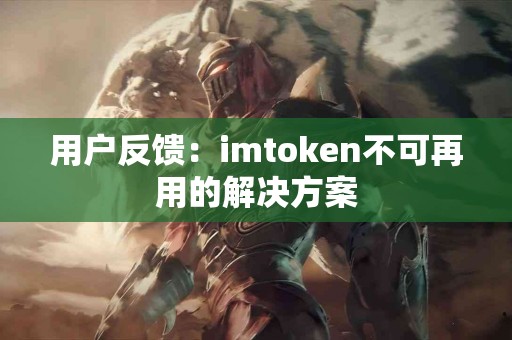 用户反馈：imtoken不可再用的解决方案
