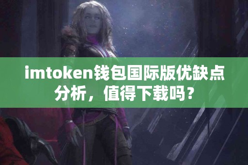 imtoken钱包国际版优缺点分析，值得下载吗？
