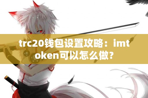 trc20钱包设置攻略：imtoken可以怎么做？