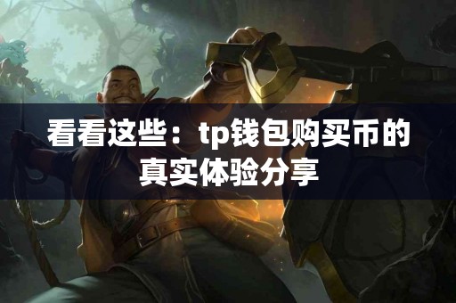 看看这些：tp钱包购买币的真实体验分享