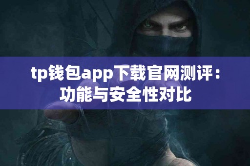 tp钱包app下载官网测评：功能与安全性对比