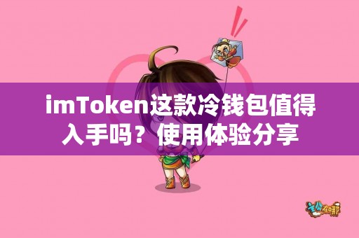 imToken这款冷钱包值得入手吗？使用体验分享