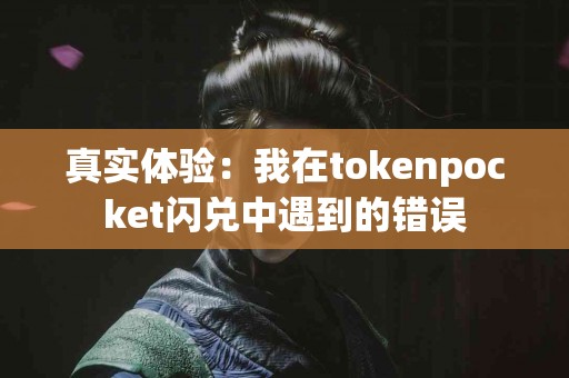 真实体验：我在tokenpocket闪兑中遇到的错误