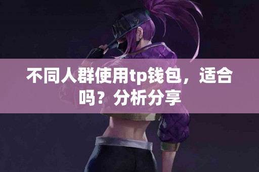 不同人群使用tp钱包，适合吗？分析分享