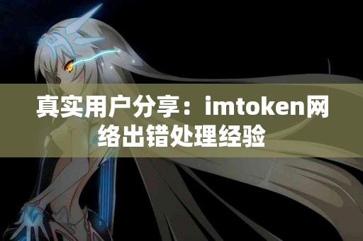 真实用户分享：imtoken网络出错处理经验