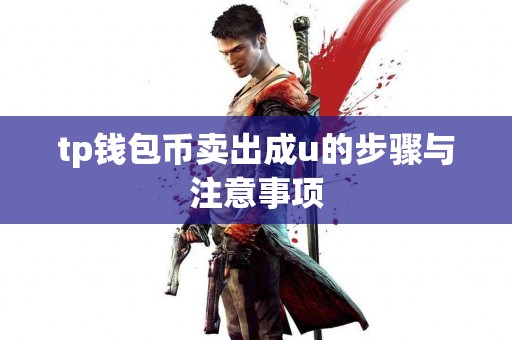 tp钱包币卖出成u的步骤与注意事项