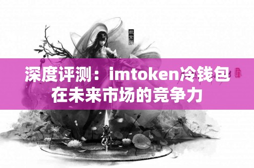 深度评测：imtoken冷钱包在未来市场的竞争力