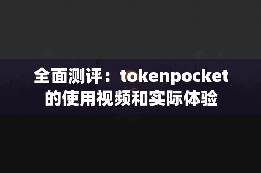 全面测评：tokenpocket的使用视频和实际体验