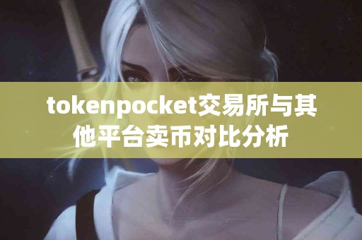 tokenpocket交易所与其他平台卖币对比分析