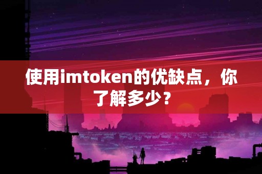 使用imtoken的优缺点，你了解多少？