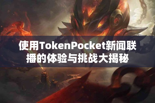 使用TokenPocket新闻联播的体验与挑战大揭秘