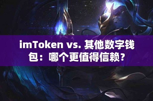 imToken vs. 其他数字钱包：哪个更值得信赖？