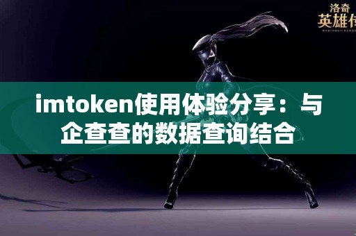 imtoken使用体验分享：与企查查的数据查询结合