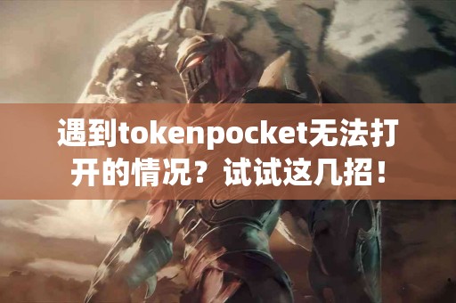 遇到tokenpocket无法打开的情况？试试这几招！