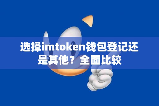 选择imtoken钱包登记还是其他？全面比较