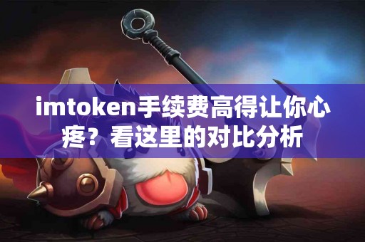 imtoken手续费高得让你心疼？看这里的对比分析