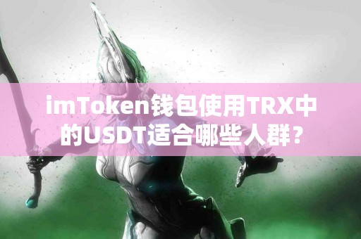 imToken钱包使用TRX中的USDT适合哪些人群？