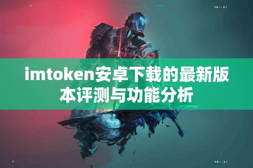 imtoken安卓下载的最新版本评测与功能分析