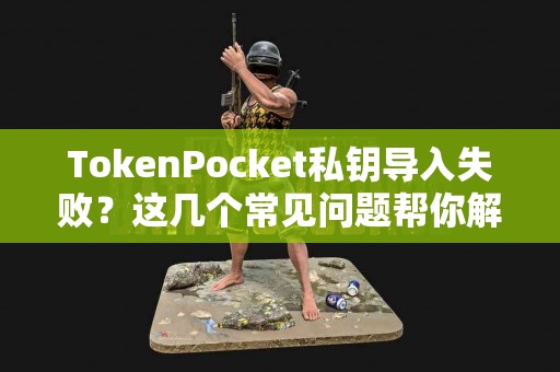 TokenPocket私钥导入失败？这几个常见问题帮你解决