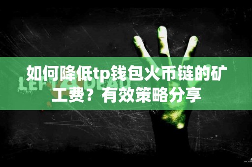 如何降低tp钱包火币链的矿工费？有效策略分享